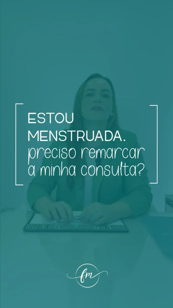 Estou menstruada. Preciso remarcar a minha consulta?